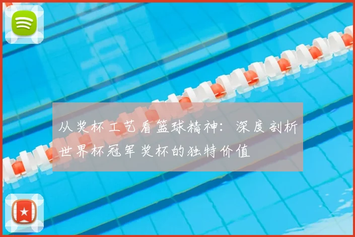 从奖杯工艺看篮球精神：深度剖析世界杯冠军奖杯的独特价值