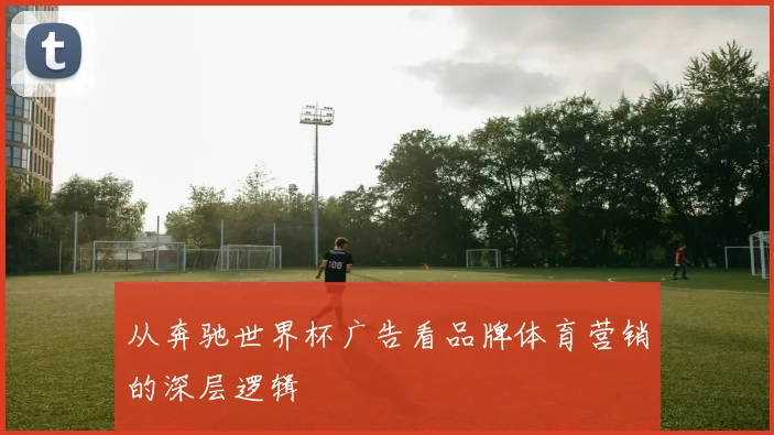 从奔驰世界杯广告看品牌体育营销的深层逻辑