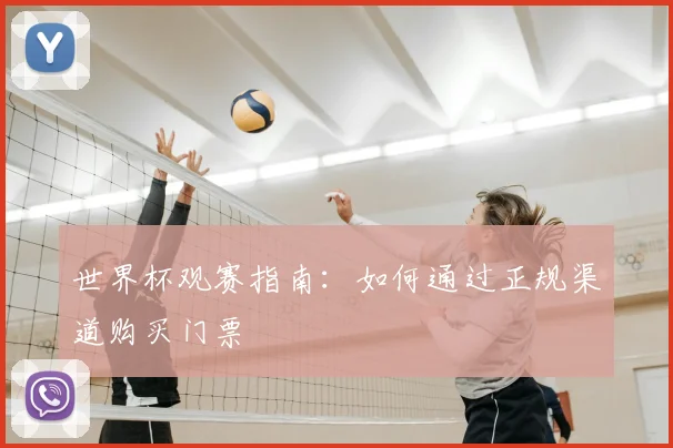 世界杯观赛指南：如何通过正规渠道购买门票
