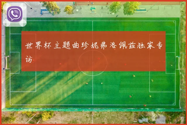 世界杯主题曲珍妮弗洛佩兹独家专访