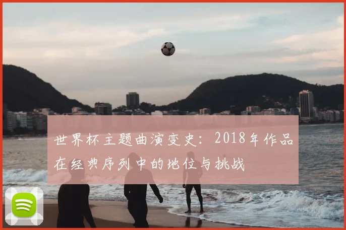 世界杯主题曲演变史：2018年作品在经典序列中的地位与挑战