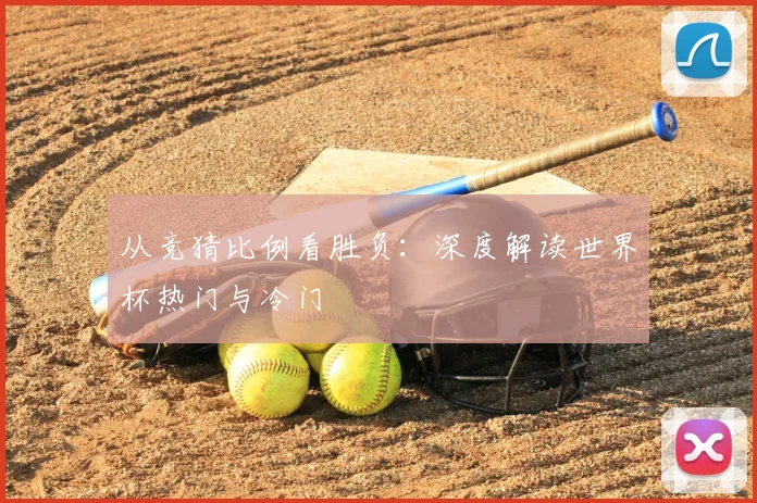 从竞猜比例看胜负：深度解读世界杯热门与冷门