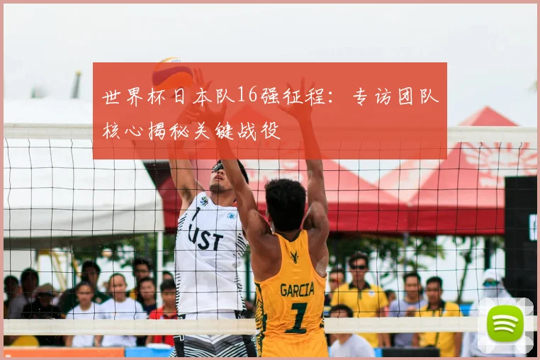 世界杯日本队16强征程:专访团队核心揭秘关键战役
