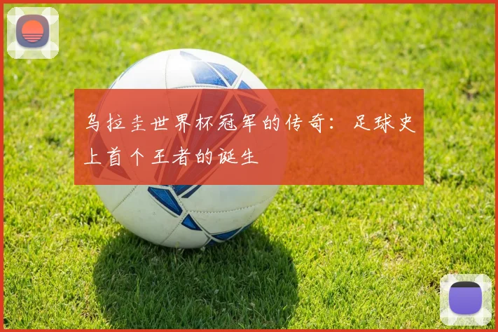 乌拉圭世界杯冠军的传奇：足球史上首个王者的诞生