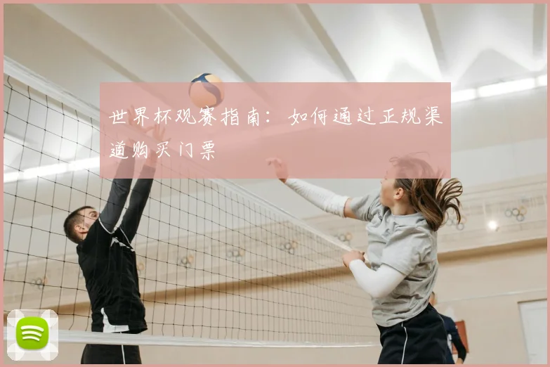 世界杯观赛指南:如何通过正规渠道购买门票