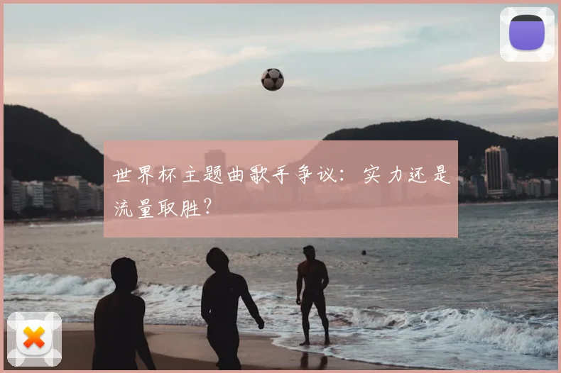 世界杯主题曲歌手争议:实力还是流量取胜?